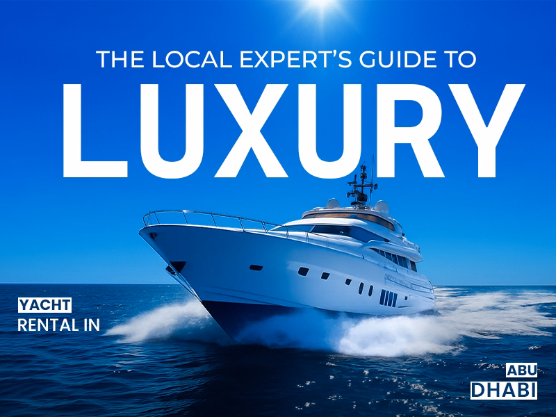 The Local Expert’s Guide to Luxury Yacht Rental in Abu Dhabi